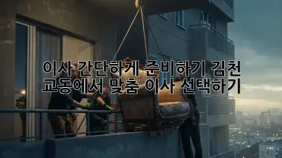 이사 간단하게 준비하기: 김천 교동에서 맞춤 이사 선택하기