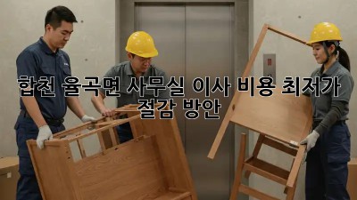 합천 율곡면 사무실 이사 비용 최저가 절감 방안! 🏢💰