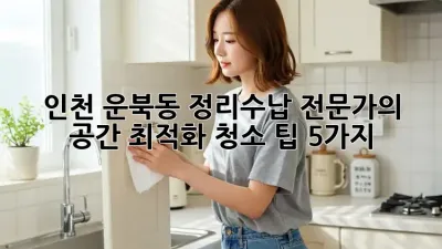 ✨ 인천 운북동 정리수납 전문가의 공간 최적화 청소 팁 5가지! ✨